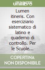 Lumen itineris. Con eserciziario sistematico di latino e quaderno di controllo. Per le Scuole superiori libro