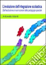 L'evoluzione dell'integrazione scolastica. Dall'esclusione ai nuovi scenari della pedagogia speciale libro