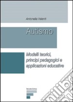 Autismo. Modelli teorici, principi pedagogici e applicazioni educative libro