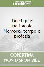 Due tigri e una fragola. Memoria, tempo e profezia