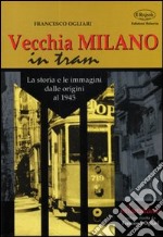 Vecchia Milano in tram. La storia e le immagini dalle origini al 1945 libro