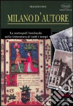 Milano d'autore. La metropoli lombarda nella letteratura di tutti i tempi libro