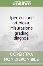 Ipertensione arteriosa. Misurazione grading diagnosi libro