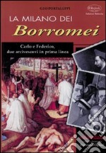 La Milano dei Borromei. Carlo e Federico, due arcivescovi in prima linea libro