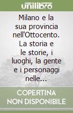 Milano e la sua provincia nell'Ottocento. La storia e le storie, i luoghi, la gente e i personaggi nelle fotografie d'epoca. Come eravamo libro