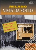 Milano vista da sotto. Dalle vestigia romane alla metropolitana libro