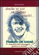 Anche se voi vi credete assolti... Fabrizio De André. Attualità del messaggio poetico e sociale libro