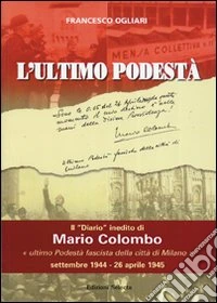 L'ultimo podestà. Il «diario» inedito di Mario Colombo, «ultimo podestà fascista della città di Milano» libro