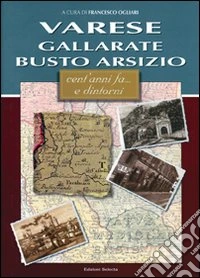 Varese, Gallarate, Busto Arsizio. Cent'anni fa... e dintorni libro