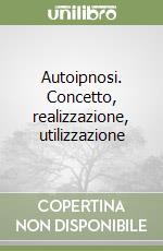 Autoipnosi. Concetto, realizzazione, utilizzazione