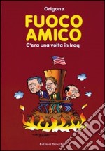 Fuoco amico. C'era una volta in Iraq libro