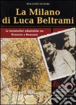 La Milano di Luca Beltrami. Le metamorfosi urbanistiche tra Ottocento e Novecento