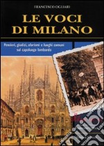 Le voci di Milano. Pensieri, giudizi, aforismi e luoghi comuni sul capoluogo lombardo libro