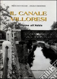 Il canale Villoresi dal Ticino all'Adda. Ediz. illustrata libro