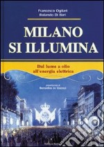 Milano si illumina. Dal lume a olio all'energia elettrica. Ediz. illustrata libro