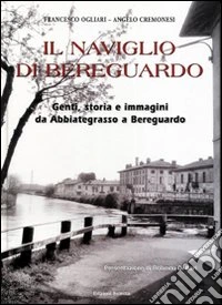 Il Naviglio di Bereguardo. Genti, storia e immagini da Abbiategrasso a Bereguardo libro