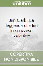 Jim Clark. La leggenda di «Jim lo scozzese volante» libro