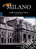 Era Milano. Vol. 3: Come la voleva il Duce (1931-1935) libro