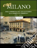 Era Milano. Vol. 3: Dalla Ferrovia del San Gottardo alla morte di Umberto I (1882-1900) libro