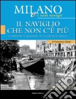 Milano e i suoi Navigli. Vol. 1: Il Naviglio che non c'è più libro