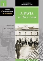 Pavia e la sua provincia. Il dialetto. Vol. 4: A Pavia si dice così. I modi di dire più caratteristici e suggestivi libro