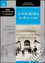 Pavia e la sua provincia. Il dialetto. Vol. 6: A Voghera si dice così. I modi di dire più caratteristici e suggestivi libro