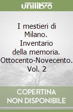 I mestieri di Milano. Inventario della memoria. Ottocento-Novecento. Vol. 2 libro