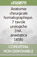 Anatomie chirurgicale homalographique. 7 tavole urologiche (rist. anastatica 1858)