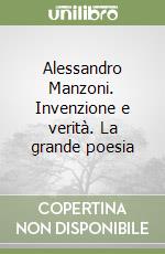 Alessandro Manzoni. Invenzione e verità. La grande poesia libro