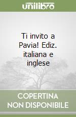 Ti invito a Pavia! Ediz. italiana e inglese