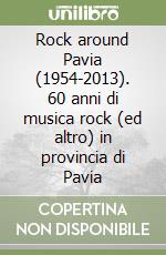 Rock around Pavia (1954-2013). 60 anni di musica rock (ed altro) in provincia di Pavia libro