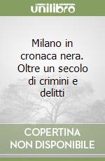 Milano in cronaca nera. Oltre un secolo di crimini e delitti libro