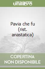Pavia che fu (rist. anastatica)