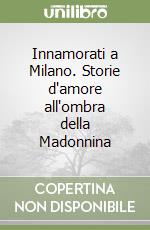 Innamorati a Milano. Storie d'amore all'ombra della Madonnina libro