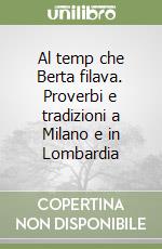 Al temp che Berta filava. Proverbi e tradizioni a Milano e in Lombardia libro