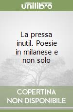 La pressa inutil. Poesie in milanese e non solo