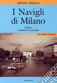 I Milanin Milanon. I navigli di Milano. Storia, commenti e facezie libro