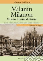 Milanin Milanon. Milano e i suoi dintorni. Prose cadenzate milanesi e altri scritti lombardi libro