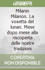 Milanin Milanon. La vosetta del lunari. Mese dopo mese alla riscoperta delle nostre tradizioni