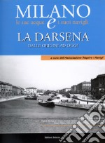 La Darsena. Dalle origini ad oggi Milano le sue acque e i suoi navigli libro