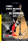 Cinque storie Milanesi per El Dondina. Capo della squadra volante a Milano attorno alla metà dell'800 libro di Maestrini Flavio