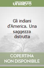 Gli indiani d'America. Una saggezza distrutta libro