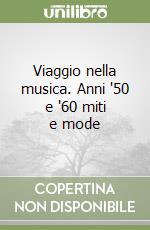 Viaggio nella musica. Anni '50 e '60 miti e mode libro