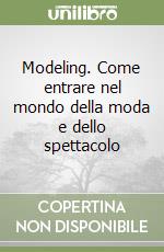 Modeling. Come entrare nel mondo della moda e dello spettacolo libro