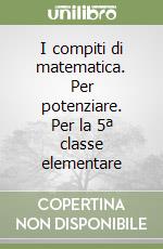 I compiti di matematica. Per potenziare. Per la 5ª classe elementare libro usato