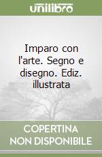 Imparo con l'arte. Segno e disegno. Ediz. illustrata libro