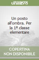 Un posto all'ombra. Per la 1ª classe elementare libro