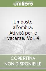 Un posto all'ombra. Attività per le vacanze. Vol. 4 libro