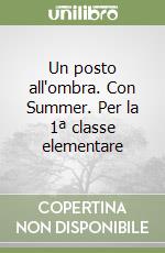 Un posto all'ombra. Con Summer. Per la 1ª classe elementare libro