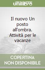 Il nuovo Un posto all'ombra. Attività per le vacanze libro